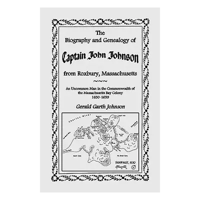 "The Biography and Genealogy of Captain John Johnson from Roxbury, Massachusetts: An Uncommon Ma