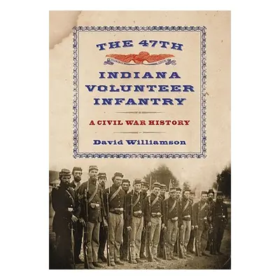 "The 47th Indiana Volunteer Infantry: A Civil War History" - "" ("Williamson David")