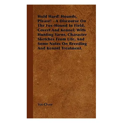 "Hold Hard! Hounds, Please! - A Discourse On The Fox-Hound In Field, Covert And Kennel; With Hun