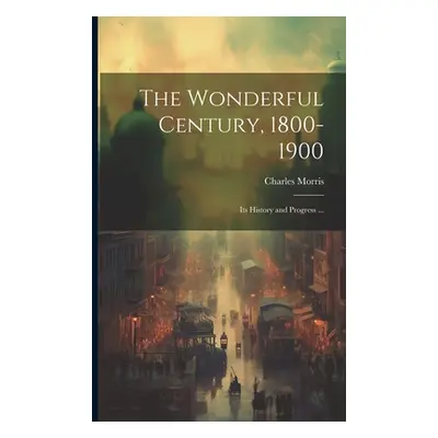 "The Wonderful Century, 1800-1900: Its History and Progress ..." - "" ("Morris Charles")