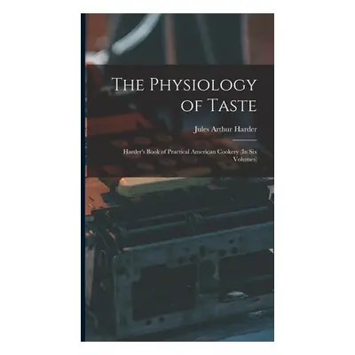 "The Physiology of Taste: Harder's Book of Practical American Cookery (In Six Volumes)" - "" ("H