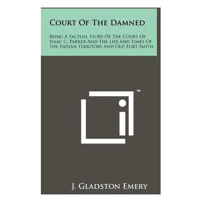 "Court Of The Damned: Being A Factual Story Of The Court Of Isaac C. Parker And The Life And Tim