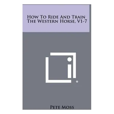 "How To Ride And Train The Western Horse, V1-7" - "" ("Moss Pete")