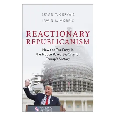 "Reactionary Republicanism: How the Tea Party in the House Paved the Way for Trump's Victory" - 