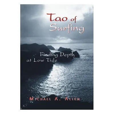 "Tao of Surfing: Finding Depth at Low Tide" - "" ("Allen Michael a.")