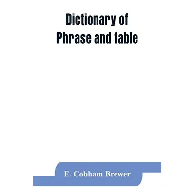 "Dictionary of phrase and fable: giving the derivation, source, or origin of common phrases, all