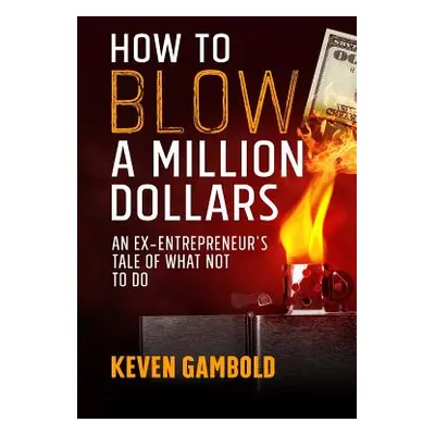 "How to Blow a Million Dollars: An Ex-Entrepreneur's Tale of What Not to Do" - "" ("Gambold Keve