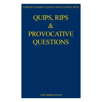 "Quips, Rips & Provocative Questions" - "" ("Atwood Caleb Spalding")