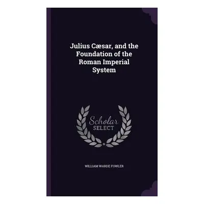 "Julius Csar, and the Foundation of the Roman Imperial System" - "" ("Fowler William Warde")