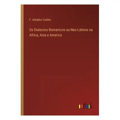 "Os Dialectos Romanicos ou Neo-Latinos na Africa, Asia e America" - "" ("Coelho F. Adolpho")