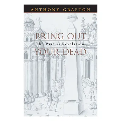 "Bring Out Your Dead: The Past as Revelation" - "" ("Grafton Anthony")