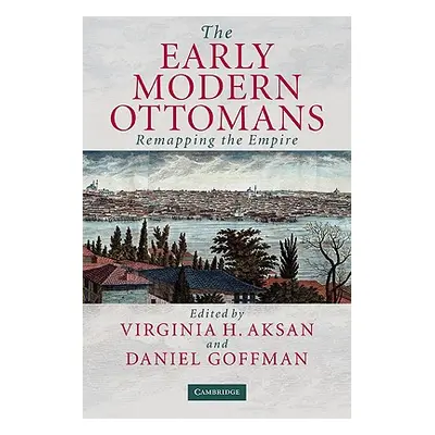 "The Early Modern Ottomans: Remapping the Empire" - "" ("Aksan Virginia H.")