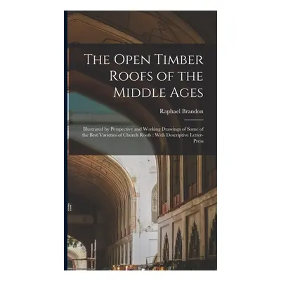 "The Open Timber Roofs of the Middle Ages: Illustrated by Perspective and Working Drawings of So