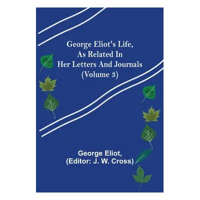 "George Eliot's Life, as Related in Her Letters and Journals (Volume 3)" - "" ("Eliot George")