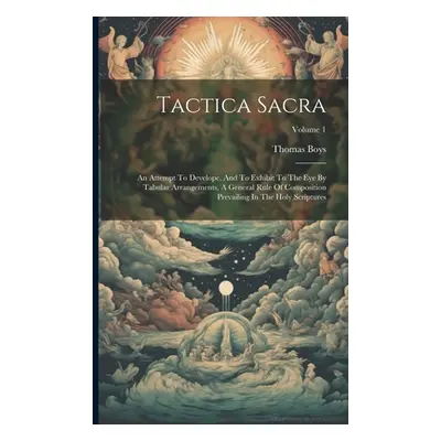 "Tactica Sacra: An Attempt To Develope, And To Exhibit To The Eye By Tabular Arrangements, A Gen