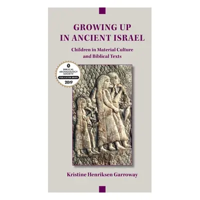 "Growing Up in Ancient Israel: Children in Material Culture and Biblical Texts" - "" ("Garroway 