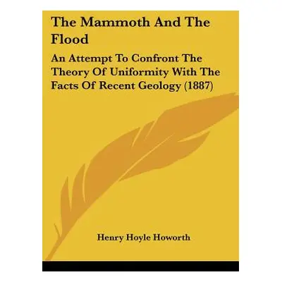 "The Mammoth And The Flood: An Attempt To Confront The Theory Of Uniformity With The Facts Of Re