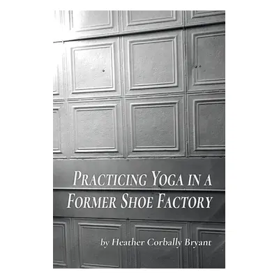 "Practicing Yoga in a Former Shoe Factory" - "" ("Bryant Heather Corbally")