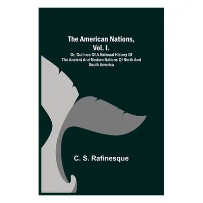 "The American Nations, Vol. I.; Or, Outlines of a National History of the Ancient and Modern Nat