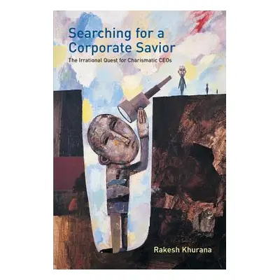 "Searching for a Corporate Savior: The Irrational Quest for Charismatic CEOs" - "" ("Khurana Rak