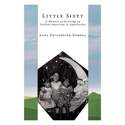 "Little Sixty: A Memoir of Growing Up Italian-American in Appalachia" - "" ("DeRosa Lena Pellegr