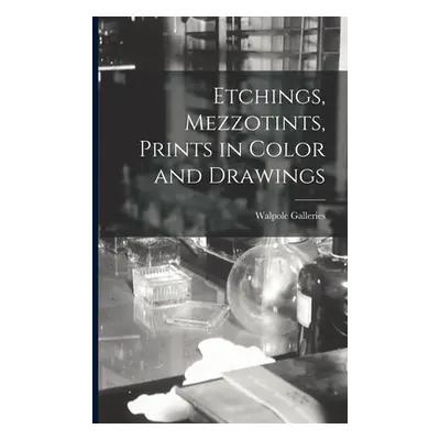 "Etchings, Mezzotints, Prints in Color and Drawings" - "" ("Walpole Galleries (New York N. Y. ).