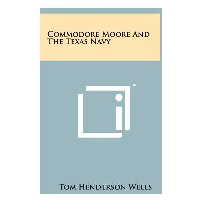 "Commodore Moore And The Texas Navy" - "" ("Wells Tom Henderson")