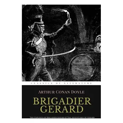 "Brigadier Gerard: The Exploits of Brigadier Gerard & The Adventures of Gerard [ Illustrated ]" 