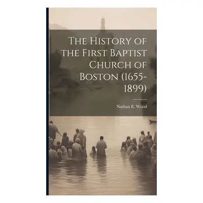 "The History of the First Baptist Church of Boston (1655-1899)" - "" ("Wood Nathan E.")