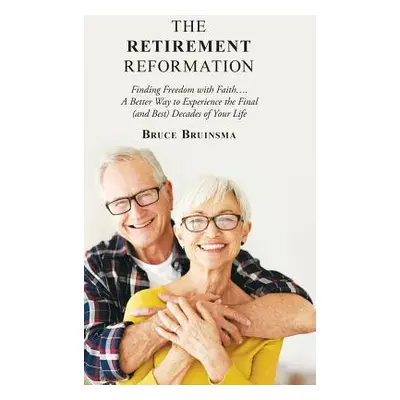 "The Retirement Reformation: Finding Freedom with Faith.... a Better Way to Experience the Final