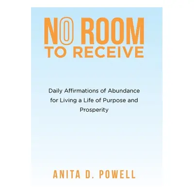 "No Room to Receive: Daily Affirmations of Abundance for Living a Life of Purpose and Prosperity