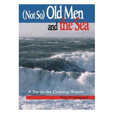 "(Not So) Old Men and the Sea: A Toe in the Cruising Waters" - "" ("Prestegaard Pete")