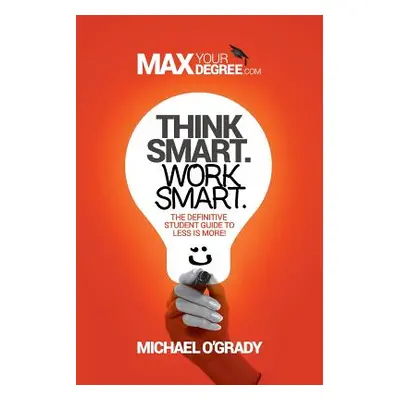 "Think Smart. Work Smart.: The definitive student guide to less is more!" - "" ("O'Grady Michael