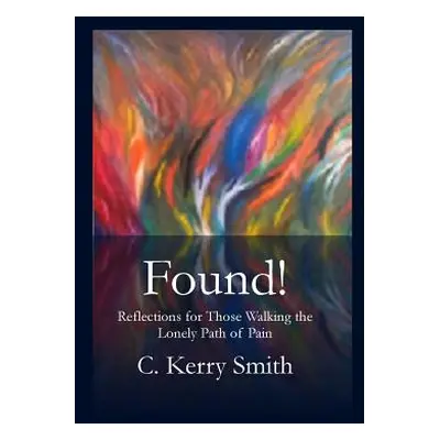 "Found!: Reflections for Those Walking the Lonely Path of Pain" - "" ("Smith C. Kerry")