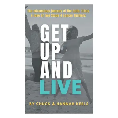 "Get Up and Live: The miraculous journey of the faith, trials and love of two Stage 4 cancer thr