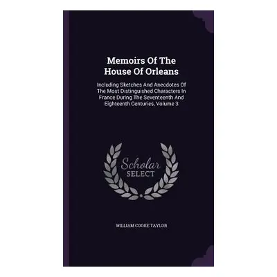 "Memoirs Of The House Of Orleans: Including Sketches And Anecdotes Of The Most Distinguished Cha