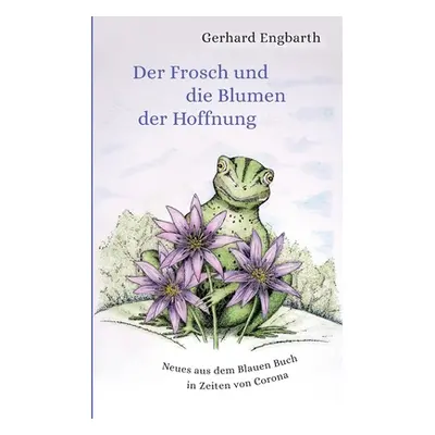 "Der Frosch und die Blumen der Hoffnung: Neues aus dem Blauen Buch in Zeiten von Corona" - "" ("