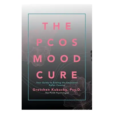 "The Pcos Mood Cure: Your Guide to Ending the Emotional Roller Coaster" - "" ("Kubacky Psy D. Gr