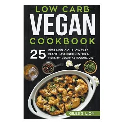 "Low Carb Vegan Cookbook: 25 Best & Delicious Low Carb Plant-Based Recipes for a Healthy Vegan K