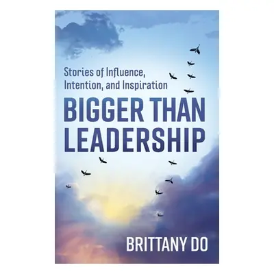 "Bigger Than Leadership: Stories of Influence, Intention, and Inspiration" - "" ("Do Brittany")