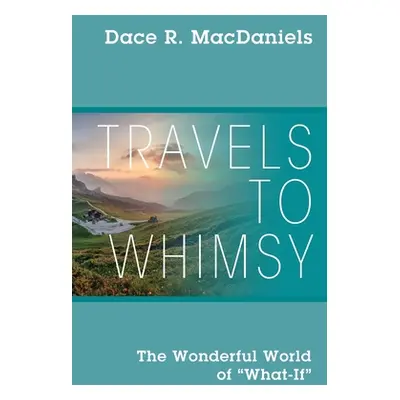 "Travels to Whimsy: The Wonderful World of 'What-If'" - "" ("Macdaniels Dace R.")