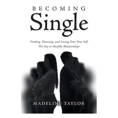 "Becoming Single: Finding, Knowing and Loving Your True Self The Key to Healthy Relationships" -