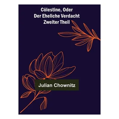 "Clestine, oder der eheliche Verdacht; Zweiter Theil" - "" ("Chownitz Julian")