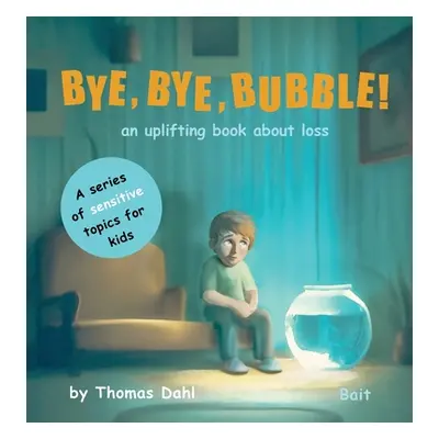 "Bye, Bye, Bubble!: An uplifting book about loss" - "" ("Dahl Thomas")