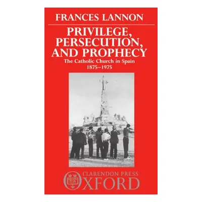 "Privilege, Persecution and Prophecy: The Catholic Church in Spain 1875-1975" - "" ("Lannon Fran