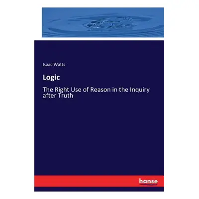 "Logic: The Right Use of Reason in the Inquiry after Truth" - "" ("Watts Isaac")