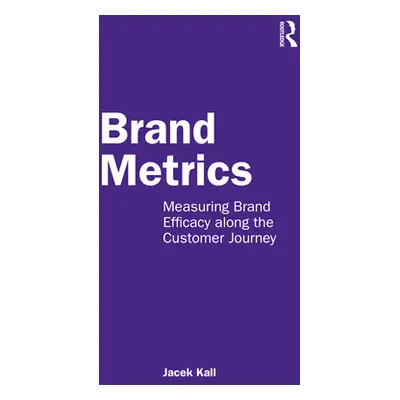 "Brand Metrics: Measuring Brand Efficacy along the Customer Journey" - "" ("Kall Jacek")