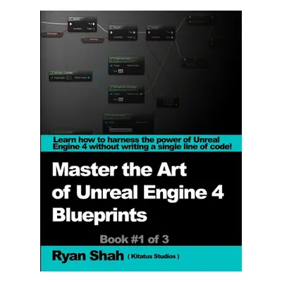 "Mastering the Art of Unreal Engine 4 - Blueprints" - "" ("Shah Ryan")