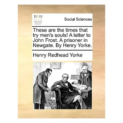 "These Are the Times That Try Men's Souls! a Letter to John Frost. a Prisoner in Newgate. by Hen