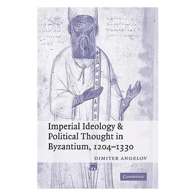 "Imperial Ideology and Political Thought in Byzantium, 1204-1330" - "" ("Angelov Dimiter")